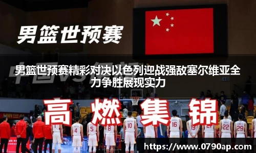 男篮世预赛精彩对决以色列迎战强敌塞尔维亚全力争胜展现实力