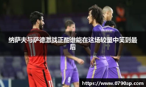 纳萨夫与萨德激战正酣谁能在这场较量中笑到最后
